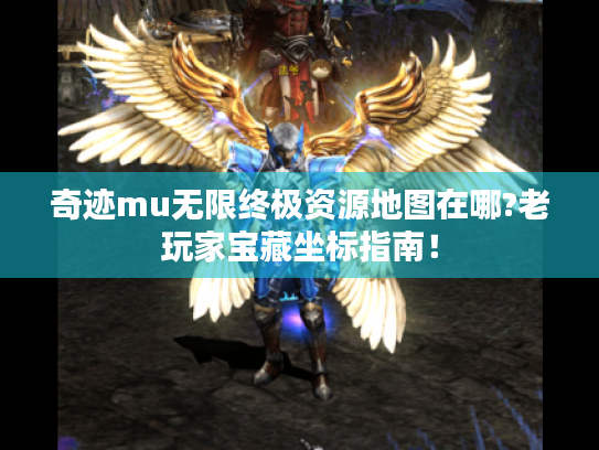 奇迹mu无限终极资源地图在哪?老玩家宝藏坐标指南！