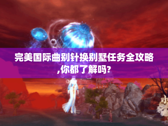 完美国际曲别针换别墅任务全攻略,你都了解吗? 完美国际曲别针换别墅任务全攻略,你都了解吗?