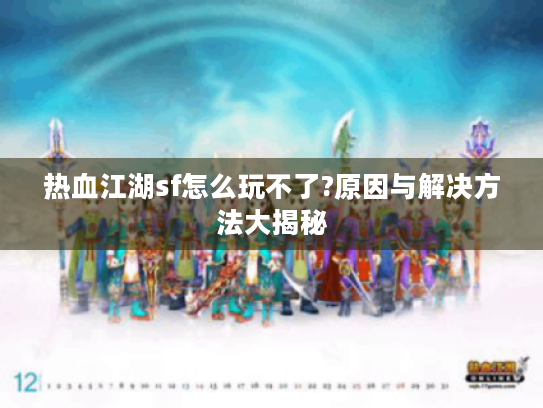 热血江湖sf怎么玩不了?原因与解决方法大揭秘 热血江湖sf怎么玩不了?原因与解决方法大揭秘