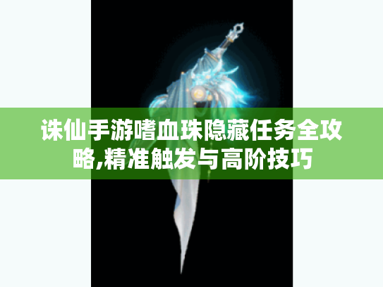 诛仙手游嗜血珠隐藏任务全攻略,精准触发与高阶技巧