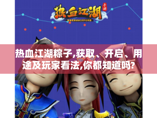 热血江湖粽子,获取、开启、用途及玩家看法,你都知道吗? 热血江湖粽子,获取、开启、用途及玩家看法,你都知道吗?