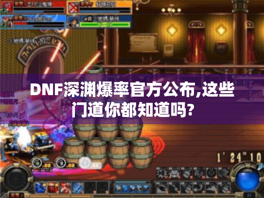 DNF深渊爆率官方公布,这些门道你都知道吗? DNF深渊爆率官方公布,这些门道你都知道吗?