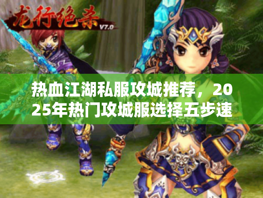 热血江湖私服攻城推荐，2025年热门攻城服选择五步速成法