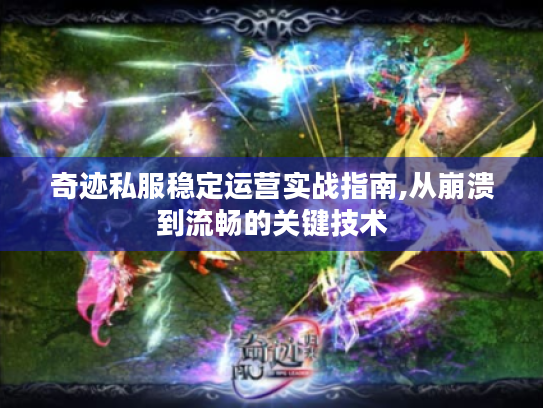 奇迹私服稳定运营实战指南,从崩溃到流畅的关键技术 奇迹私服稳定运营实战指南,从崩溃到流畅的关键技术