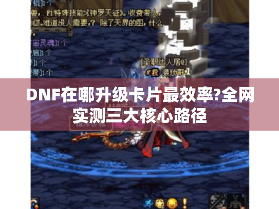 DNF在哪升级卡片最效率?全网实测三大核心路径