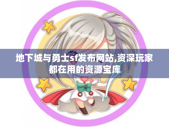 地下城与勇士sf发布网站,资深玩家都在用的资源宝库 地下城与勇士sf发布网站,资深玩家都在用的资源宝库