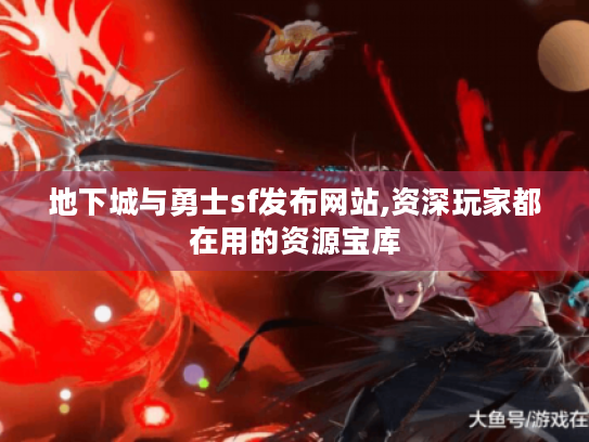 地下城与勇士sf发布网站,资深玩家都在用的资源宝库 地下城与勇士sf发布网站,资深玩家都在用的资源宝库