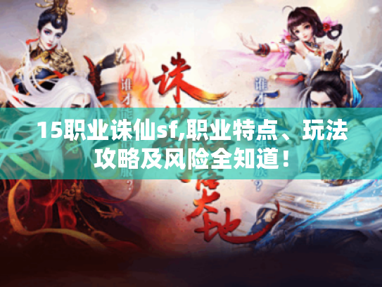 15职业诛仙sf,职业特点、玩法攻略及风险全知道! 15职业诛仙sf,职业特点、玩法攻略及风险全知道!