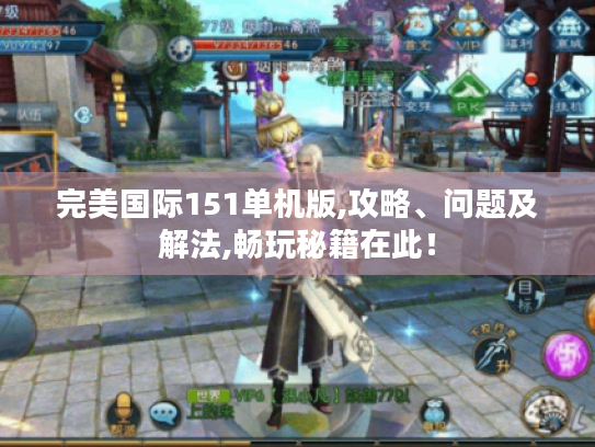 完美国际151单机版,攻略、问题及解法,畅玩秘籍在此! 完美国际151单机版,攻略、问题及解法,畅玩秘籍在此!