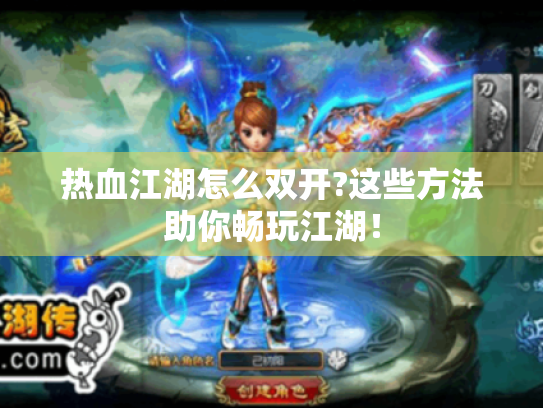 热血江湖怎么双开?这些方法助你畅玩江湖! 热血江湖怎么双开?这些方法助你畅玩江湖!