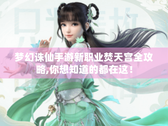 梦幻诛仙手游新职业焚天宫全攻略,你想知道的都在这！