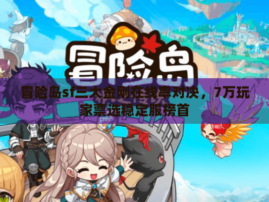 冒险岛sf三大金刚在线率对决,7万玩家票选稳定服榜首 冒险岛sf三大金刚在线率对决,7万玩家票选稳定服榜首