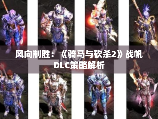 风向制胜:《骑马与砍杀2》战帆DLC策略解析 风向制胜:《骑马与砍杀2》战帆DLC策略解析