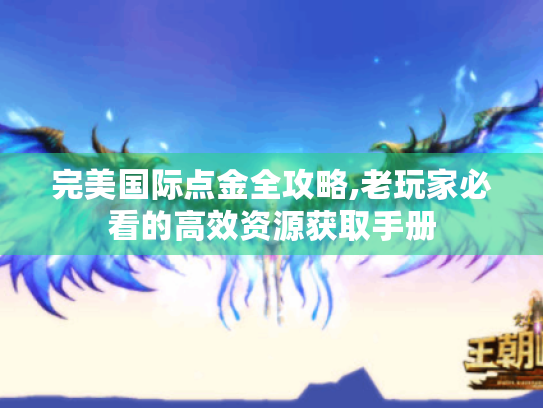 完美国际点金全攻略,老玩家必看的高效资源获取手册