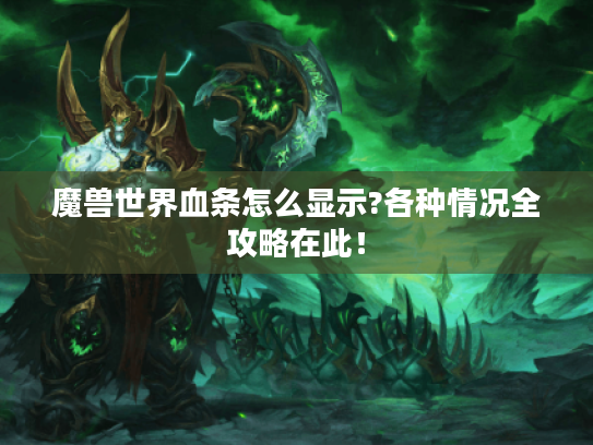 魔兽世界血条怎么显示?各种情况全攻略在此! 魔兽世界血条怎么显示?各种情况全攻略在此!