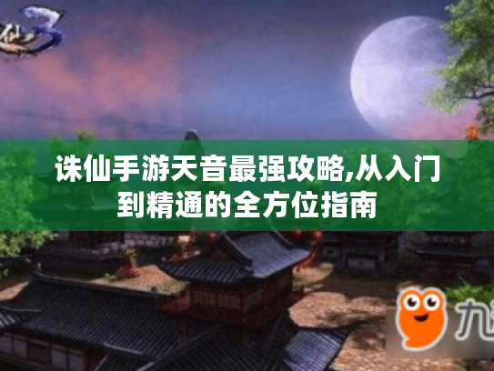 诛仙手游天音最强攻略,从入门到精通的全方位指南