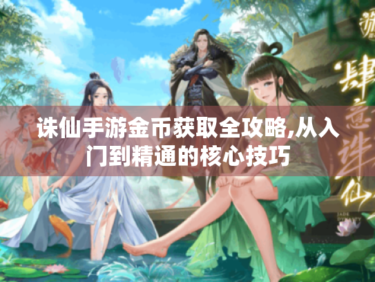 诛仙手游金币获取全攻略,从入门到精通的核心技巧 诛仙手游金币获取全攻略,从入门到精通的核心技巧