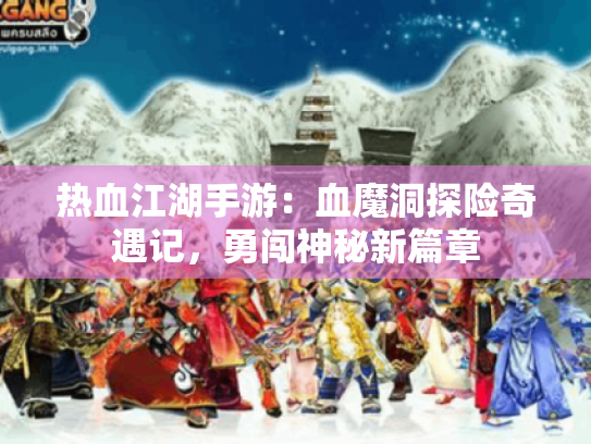 热血江湖手游:血魔洞探险奇遇记,勇闯神秘新篇章 热血江湖手游:血魔洞探险奇遇记,勇闯神秘新篇章