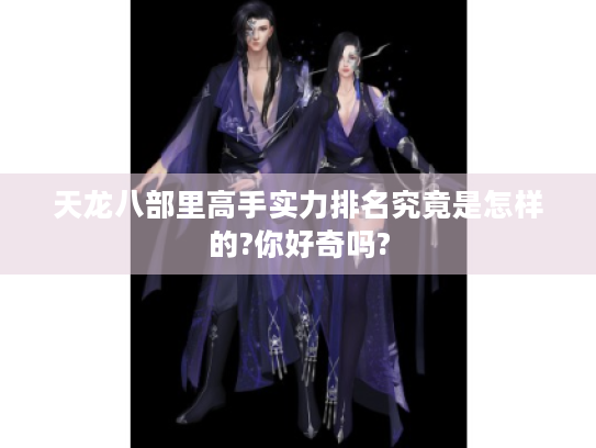 天龙八部里高手实力排名究竟是怎样的?你好奇吗? 天龙八部里高手实力排名究竟是怎样的?你好奇吗?