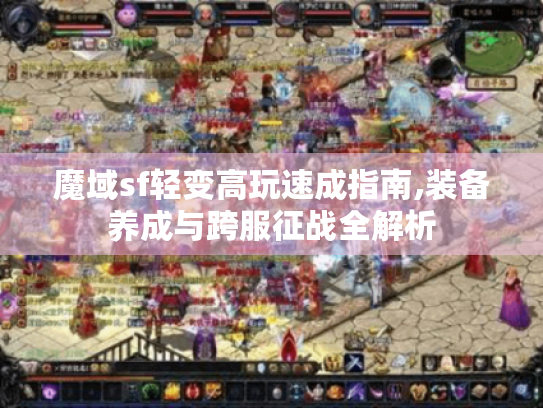 魔域sf轻变高玩速成指南,装备养成与跨服征战全解析 魔域sf轻变高玩速成指南,装备养成与跨服征战全解析