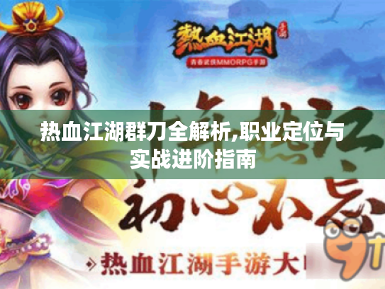 热血江湖群刀全解析,职业定位与实战进阶指南 热血江湖群刀全解析,职业定位与实战进阶指南