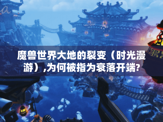 魔兽世界大地的裂变(时光漫游),为何被指为衰落开端? 魔兽世界大地的裂变(时光漫游),为何被指为衰落开端?