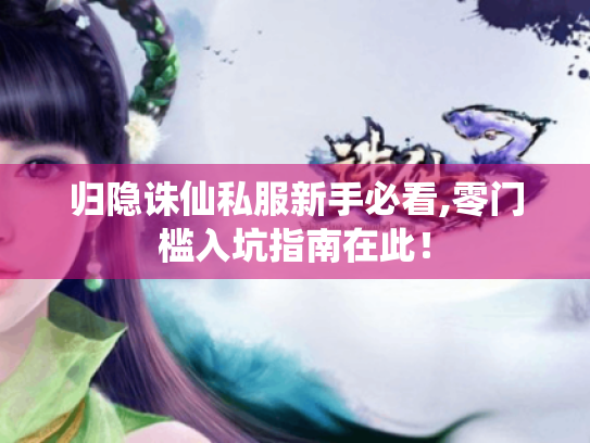 归隐诛仙私服新手必看,零门槛入坑指南在此! 归隐诛仙私服新手必看,零门槛入坑指南在此!