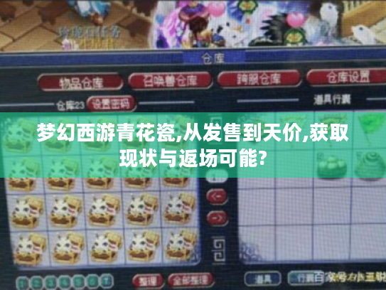 梦幻西游青花瓷,从发售到天价,获取现状与返场可能? 梦幻西游青花瓷,从发售到天价,获取现状与返场可能?
