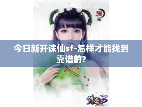 今日新开诛仙sf-怎样才能找到靠谱的? 今日新开诛仙sf-怎样才能找到靠谱的?