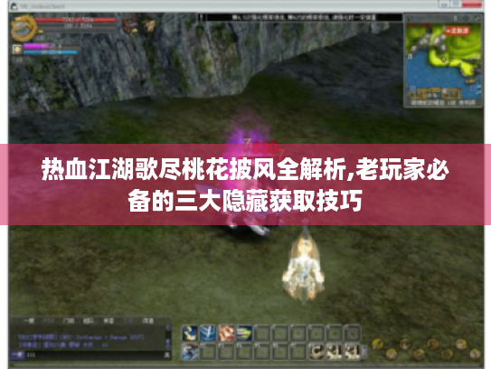 热血江湖歌尽桃花披风全解析,老玩家必备的三大隐藏获取技巧 热血江湖歌尽桃花披风全解析,老玩家必备的三大隐藏获取技巧