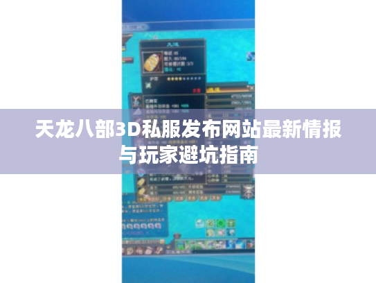 天龙八部3D私服发布网站最新情报与玩家避坑指南 天龙八部3D私服发布网站最新情报与玩家避坑指南
