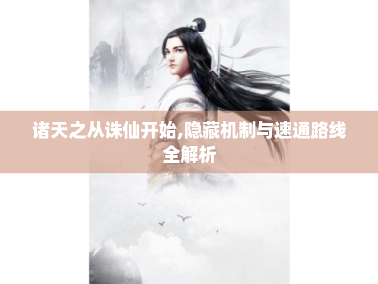 诸天之从诛仙开始,隐藏机制与速通路线全解析 诸天之从诛仙开始,隐藏机制与速通路线全解析
