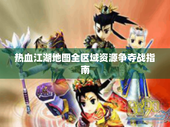 热血江湖地图全区域资源争夺战指南 热血江湖地图全区域资源争夺战指南
