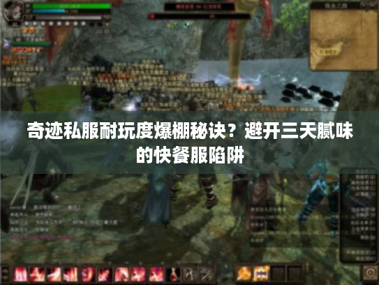 奇迹私服耐玩度爆棚秘诀?避开三天腻味的快餐服陷阱 奇迹私服耐玩度爆棚秘诀?避开三天腻味的快餐服陷阱