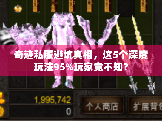 奇迹私服避坑真相,这5个深度玩法95%玩家竟不知? 奇迹私服避坑真相,这5个深度玩法95%玩家竟不知?
