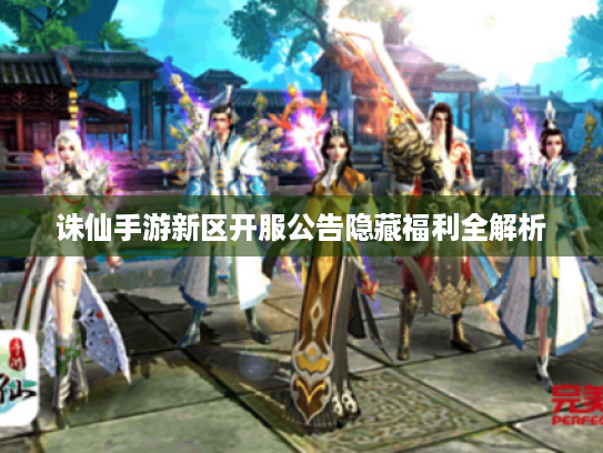 诛仙手游新区开服公告隐藏福利全解析