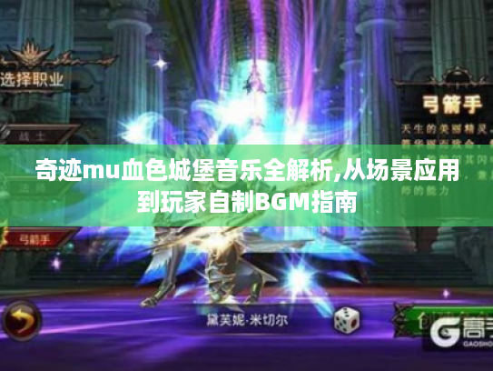 奇迹mu血色城堡音乐全解析,从场景应用到玩家自制BGM指南 奇迹mu血色城堡音乐全解析,从场景应用到玩家自制BGM指南