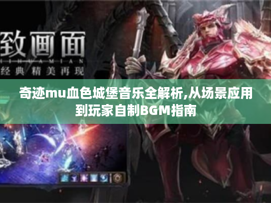 奇迹mu血色城堡音乐全解析,从场景应用到玩家自制BGM指南 奇迹mu血色城堡音乐全解析,从场景应用到玩家自制BGM指南