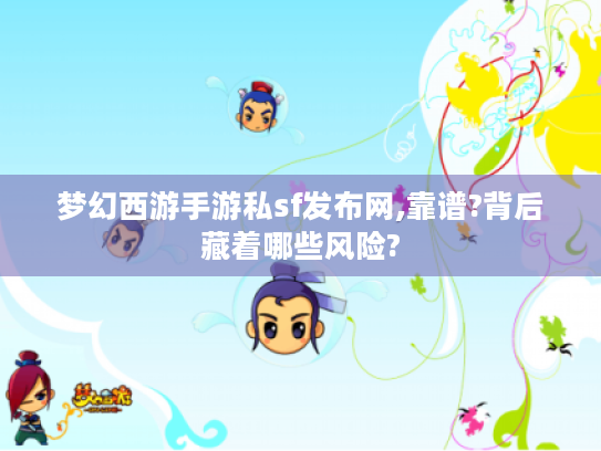 梦幻西游手游私sf发布网,靠谱?背后藏着哪些风险? 梦幻西游手游私sf发布网,靠谱?背后藏着哪些风险?