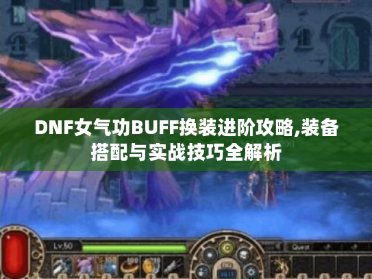 DNF女气功BUFF换装进阶攻略,装备搭配与实战技巧全解析 DNF女气功BUFF换装进阶攻略,装备搭配与实战技巧全解析