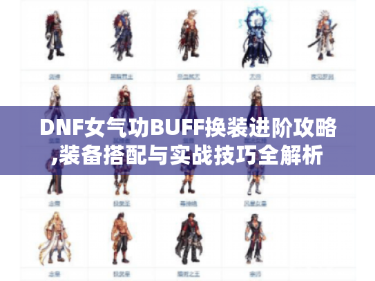 DNF女气功BUFF换装进阶攻略,装备搭配与实战技巧全解析 DNF女气功BUFF换装进阶攻略,装备搭配与实战技巧全解析
