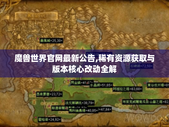 魔兽世界官网最新公告,稀有资源获取与版本核心改动全解 魔兽世界官网最新公告,稀有资源获取与版本核心改动全解