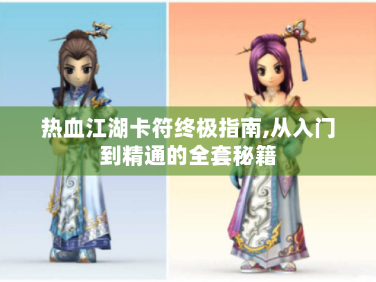 热血江湖卡符终极指南,从入门到精通的全套秘籍 热血江湖卡符终极指南,从入门到精通的全套秘籍