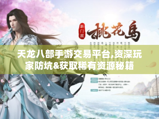 天龙八部手游交易平台,资深玩家防坑&获取稀有资源秘籍 天龙八部手游交易平台,资深玩家防坑&获取稀有资源秘籍