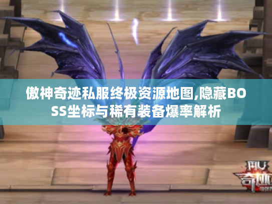 傲神奇迹私服终极资源地图,隐藏BOSS坐标与稀有装备爆率解析 傲神奇迹私服终极资源地图,隐藏BOSS坐标与稀有装备爆率解析