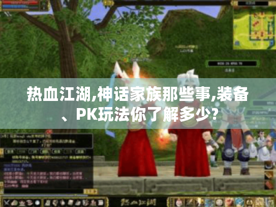 热血江湖,神话家族那些事,装备、PK玩法你了解多少? 热血江湖,神话家族那些事,装备、PK玩法你了解多少?