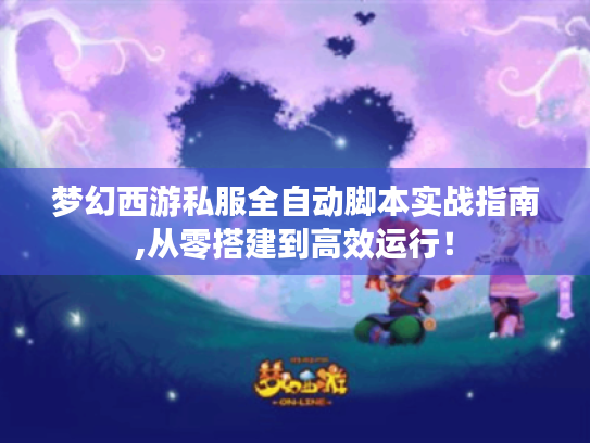 梦幻西游私服全自动脚本实战指南,从零搭建到高效运行! 梦幻西游私服全自动脚本实战指南,从零搭建到高效运行!