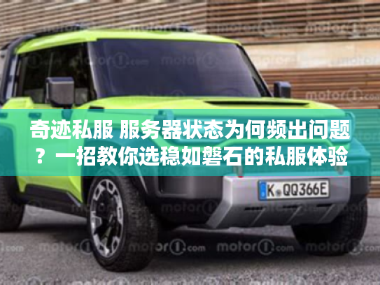 奇迹私服 服务器状态为何频出问题?一招教你选稳如磐石的私服体验 奇迹私服 服务器状态为何频出问题?一招教你选稳如磐石的私服体验