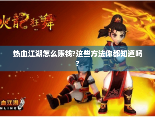 热血江湖怎么赚钱?这些方法你都知道吗? 热血江湖怎么赚钱?这些方法你都知道吗?