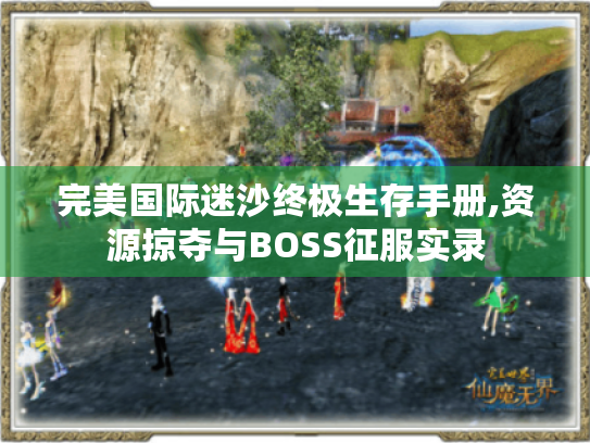 完美国际迷沙终极生存手册,资源掠夺与BOSS征服实录 完美国际迷沙终极生存手册,资源掠夺与BOSS征服实录